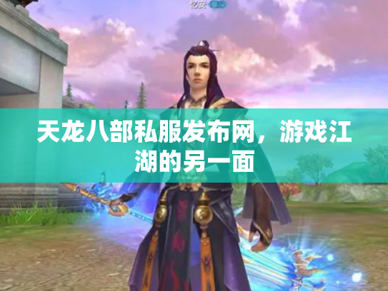 天龙八部私服发布网，游戏江湖的另一面