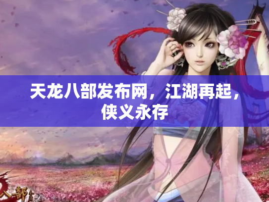 天龙八部发布网，江湖再起，侠义永存