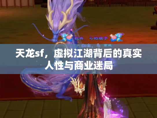 天龙sf，虚拟江湖背后的真实人性与商业迷局
