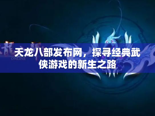 天龙八部发布网，探寻经典武侠游戏的新生之路