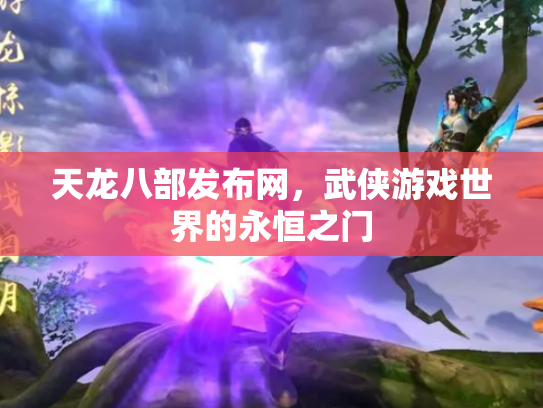 天龙八部发布网，武侠游戏世界的永恒之门