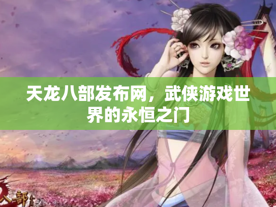 天龙八部发布网，武侠游戏世界的永恒之门