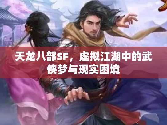 天龙八部SF，虚拟江湖中的武侠梦与现实困境