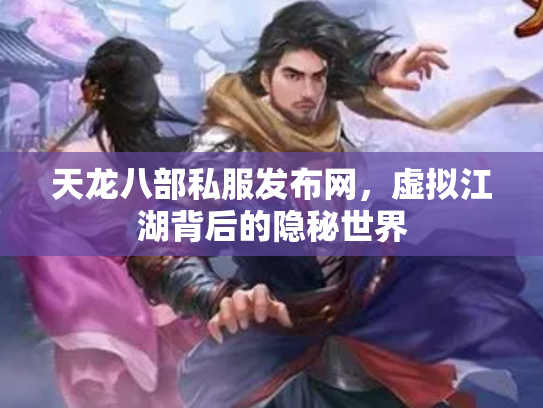 天龙八部私服发布网，虚拟江湖背后的隐秘世界
