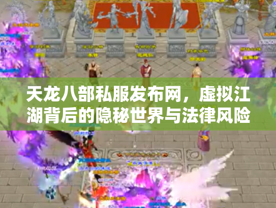 天龙八部私服发布网，虚拟江湖背后的隐秘世界与法律风险