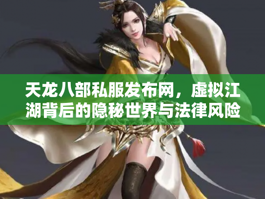 天龙八部私服发布网，虚拟江湖背后的隐秘世界与法律风险
