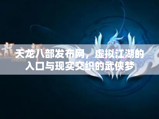 天龙八部发布网，虚拟江湖的入口与现实交织的武侠梦