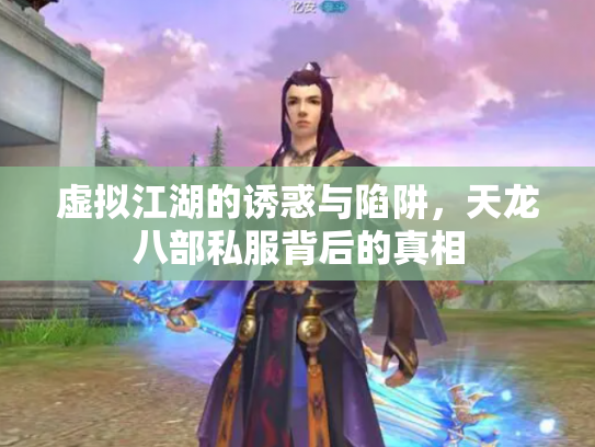 虚拟江湖的诱惑与陷阱，天龙八部私服背后的真相