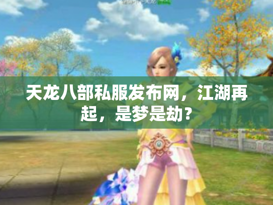 天龙八部私服发布网，江湖再起，是梦是劫？