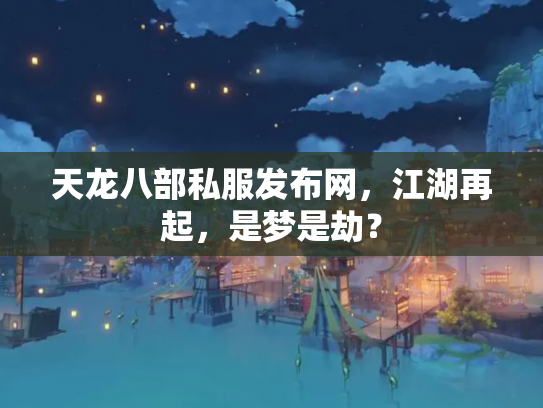 天龙八部私服发布网，江湖再起，是梦是劫？