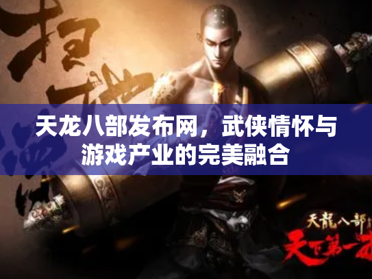天龙八部发布网，武侠情怀与游戏产业的完美融合