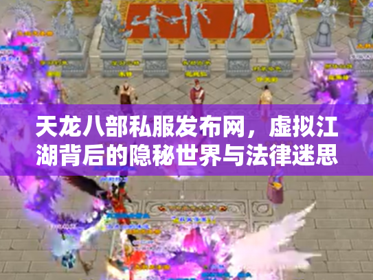天龙八部私服发布网，虚拟江湖背后的隐秘世界与法律迷思