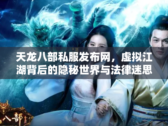 天龙八部私服发布网，虚拟江湖背后的隐秘世界与法律迷思
