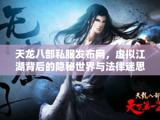 天龙八部私服发布网，虚拟江湖背后的隐秘世界与法律迷思