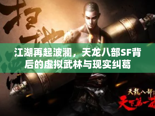 江湖再起波澜，天龙八部SF背后的虚拟武林与现实纠葛