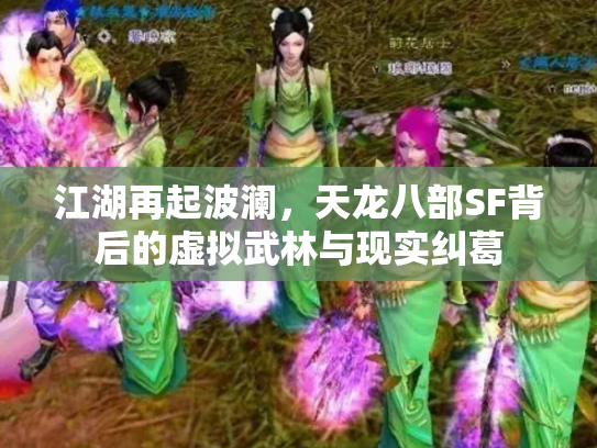 江湖再起波澜，天龙八部SF背后的虚拟武林与现实纠葛
