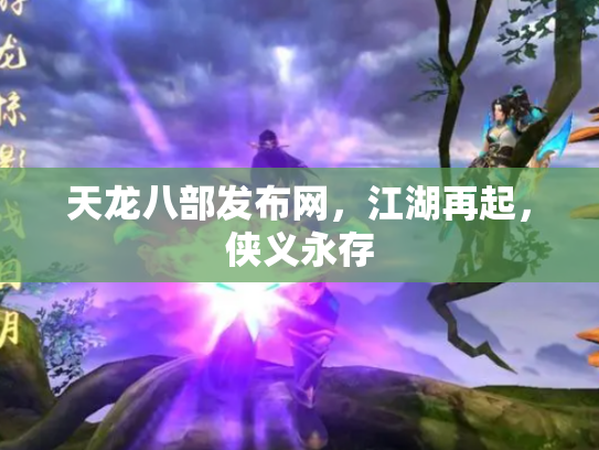 天龙八部发布网，江湖再起，侠义永存