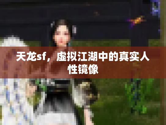 天龙sf，虚拟江湖中的真实人性镜像