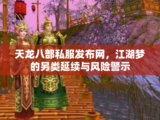 天龙八部私服发布网，江湖梦的另类延续与风险警示