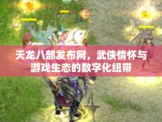 天龙八部发布网，武侠情怀与游戏生态的数字化纽带