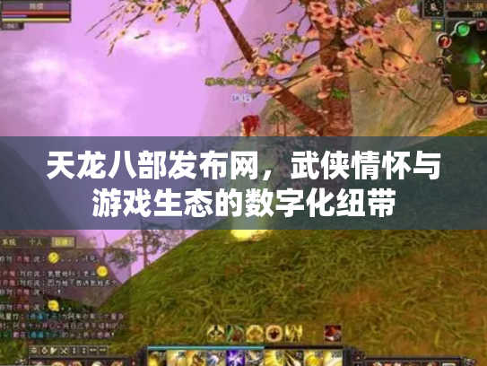 天龙八部发布网，武侠情怀与游戏生态的数字化纽带