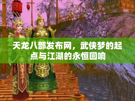 天龙八部发布网，武侠梦的起点与江湖的永恒回响