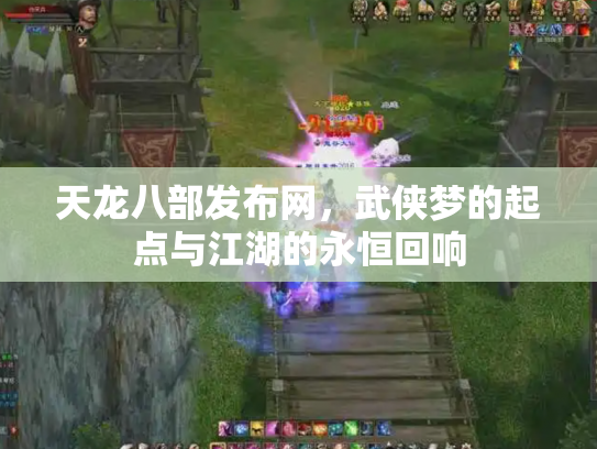 天龙八部发布网，武侠梦的起点与江湖的永恒回响