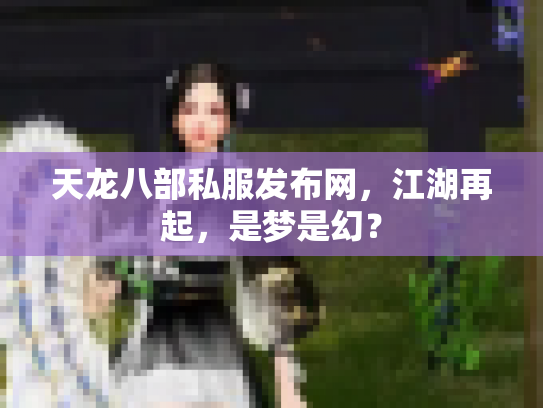 天龙八部私服发布网，江湖再起，是梦是幻？