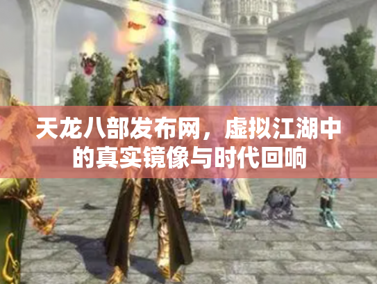天龙八部发布网，虚拟江湖中的真实镜像与时代回响
