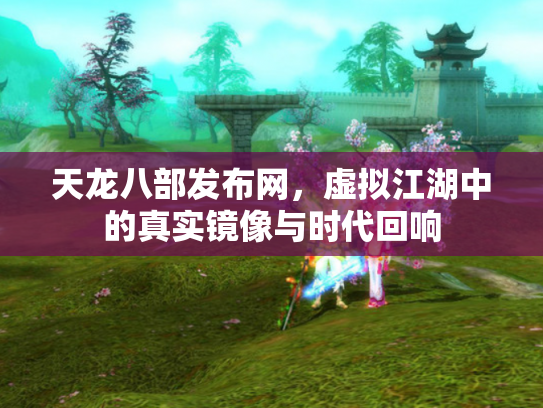 天龙八部发布网，虚拟江湖中的真实镜像与时代回响