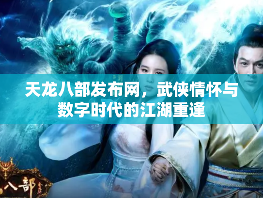 天龙八部发布网，武侠情怀与数字时代的江湖重逢