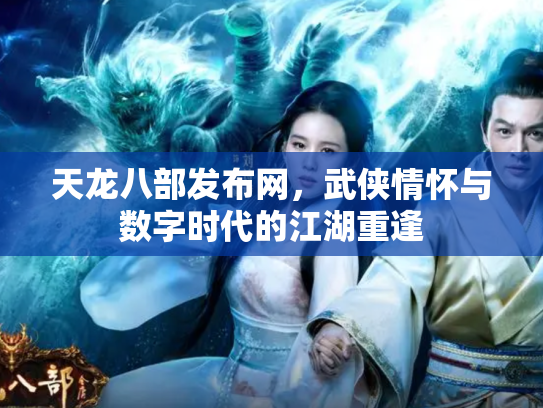 天龙八部发布网，武侠情怀与数字时代的江湖重逢
