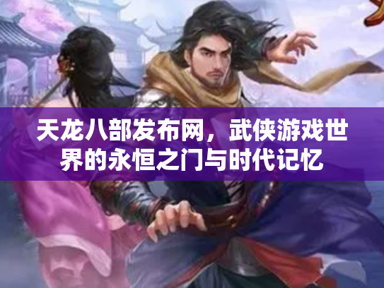 天龙八部发布网，武侠游戏世界的永恒之门与时代记忆