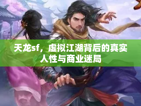 天龙sf，虚拟江湖背后的真实人性与商业迷局