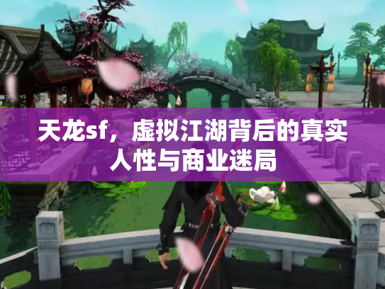 天龙sf，虚拟江湖背后的真实人性与商业迷局