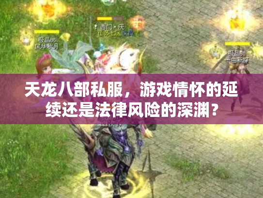 天龙八部私服，游戏情怀的延续还是法律风险的深渊？