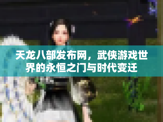 天龙八部发布网，武侠游戏世界的永恒之门与时代变迁