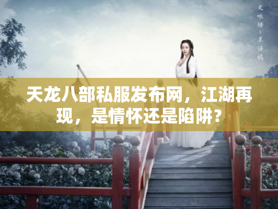 天龙八部私服发布网，江湖再现，是情怀还是陷阱？