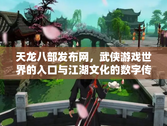 天龙八部发布网，武侠游戏世界的入口与江湖文化的数字传承