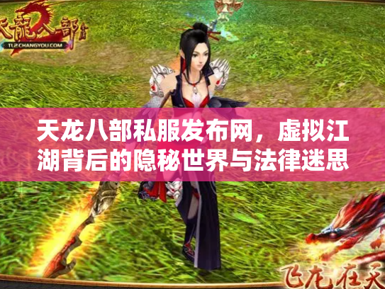 天龙八部私服发布网，虚拟江湖背后的隐秘世界与法律迷思