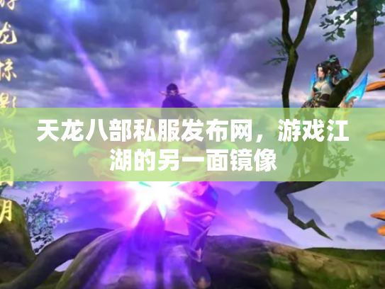 天龙八部私服发布网，游戏江湖的另一面镜像
