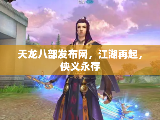 天龙八部发布网，江湖再起，侠义永存