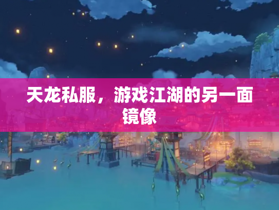 天龙私服，游戏江湖的另一面镜像