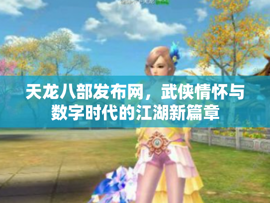 天龙八部发布网，武侠情怀与数字时代的江湖新篇章