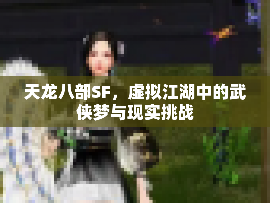 天龙八部SF，虚拟江湖中的武侠梦与现实挑战