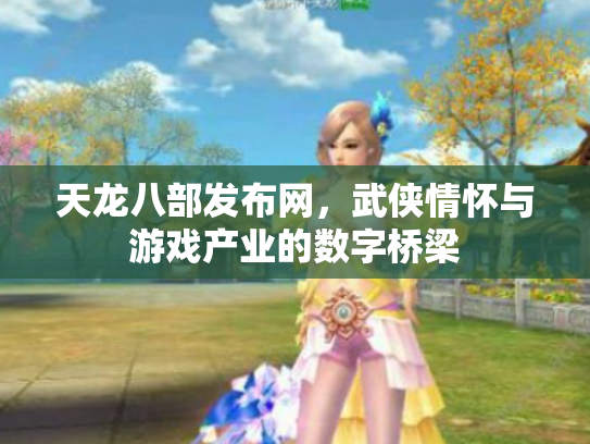 天龙八部发布网，武侠情怀与游戏产业的数字桥梁