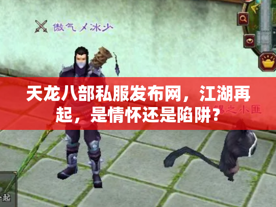 天龙八部私服发布网，江湖再起，是情怀还是陷阱？