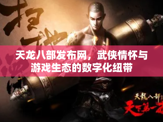 天龙八部发布网，武侠情怀与游戏生态的数字化纽带