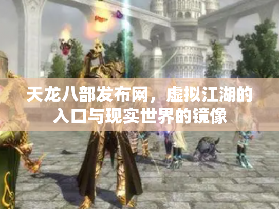 天龙八部发布网，虚拟江湖的入口与现实世界的镜像