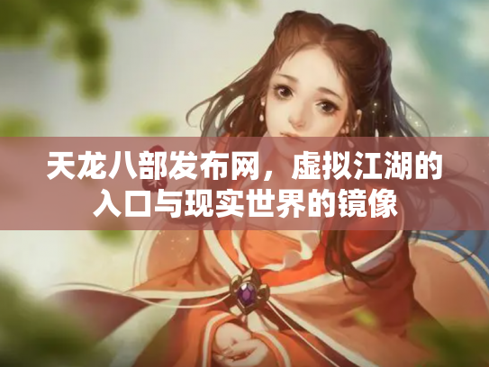 天龙八部发布网，虚拟江湖的入口与现实世界的镜像